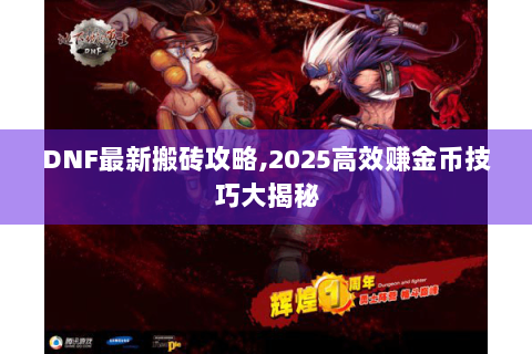 DNF最新搬砖攻略,2025高效赚金币技巧大揭秘