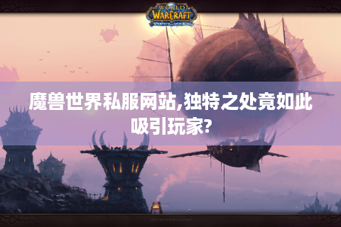 魔兽世界私服网站,独特之处竟如此吸引玩家?