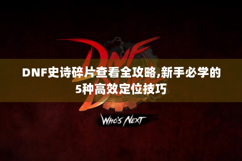 DNF史诗碎片查看全攻略,新手必学的5种高效定位技巧