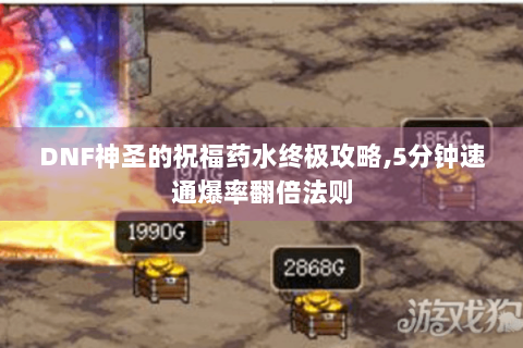 DNF神圣的祝福药水终极攻略,5分钟速通爆率翻倍法则