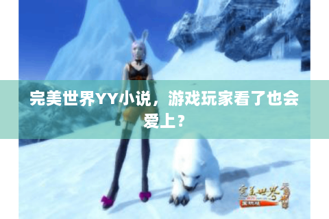 完美世界YY小说，游戏玩家看了也会爱上？