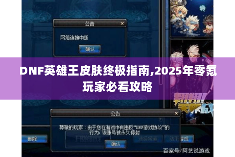DNF英雄王皮肤终极指南,2025年零氪玩家必看攻略
