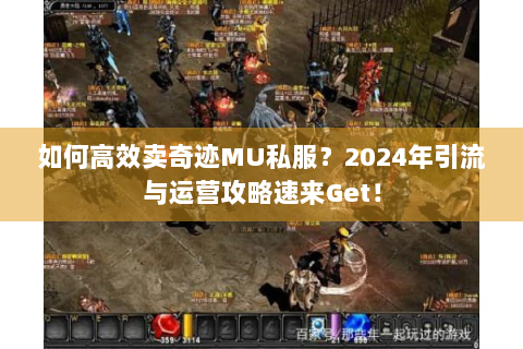 如何高效卖奇迹MU私服？2024年引流与运营攻略速来Get！