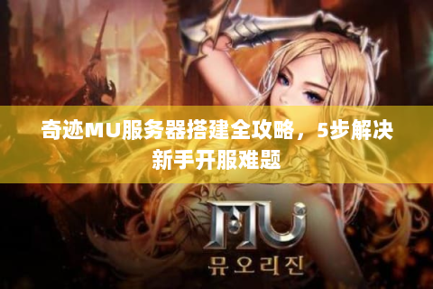 奇迹MU服务器搭建全攻略，5步解决新手开服难题