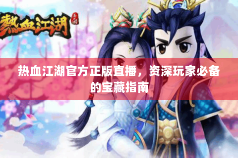 热血江湖官方正版直播，资深玩家必备的宝藏指南