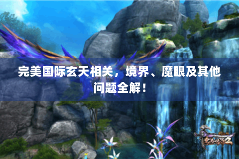 完美国际玄天相关，境界、魔眼及其他问题全解！