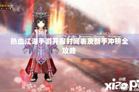 热血江湖手游开服时间表及新手冲榜全攻略