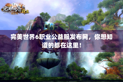 完美世界6职业公益服发布网，你想知道的都在这里！