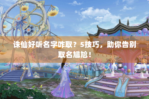 诛仙好听名字咋取？5技巧，助你告别取名尴尬！