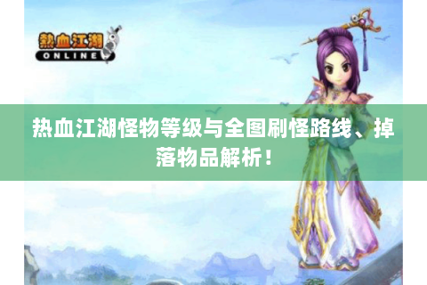 热血江湖怪物等级与全图刷怪路线、掉落物品解析！