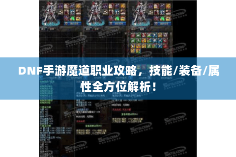DNF手游魔道职业攻略，技能/装备/属性全方位解析！