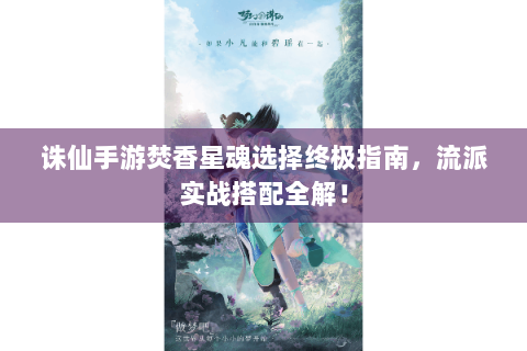 诛仙手游焚香星魂选择终极指南，流派实战搭配全解！