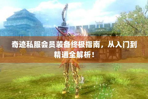 奇迹私服会员装备终极指南，从入门到精通全解析！