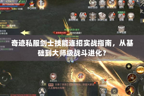 奇迹私服剑士技能连招实战指南，从基础到大师级战斗进化？