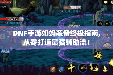 DNF手游奶妈装备终极指南,从零打造最强辅助流！