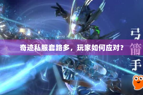 奇迹私服套路多，玩家如何应对？