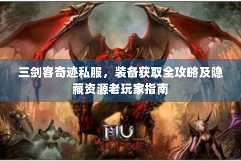三剑客奇迹私服，装备获取全攻略及隐藏资源老玩家指南
