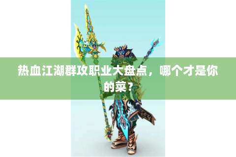 热血江湖群攻职业大盘点，哪个才是你的菜？