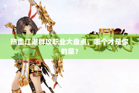 热血江湖群攻职业大盘点，哪个才是你的菜？