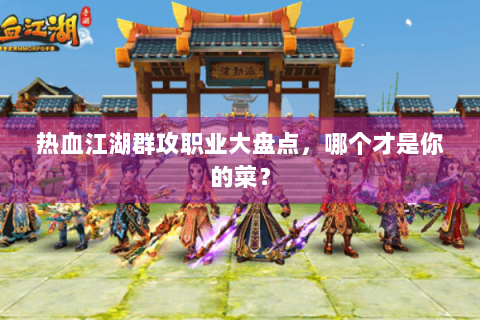 热血江湖群攻职业大盘点，哪个才是你的菜？