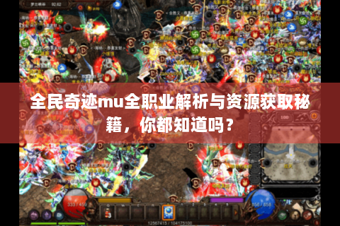 全民奇迹mu全职业解析与资源获取秘籍，你都知道吗？