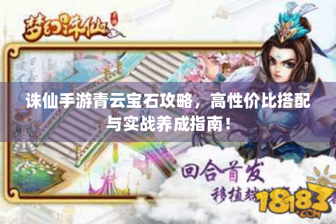 诛仙手游青云宝石攻略，高性价比搭配与实战养成指南！