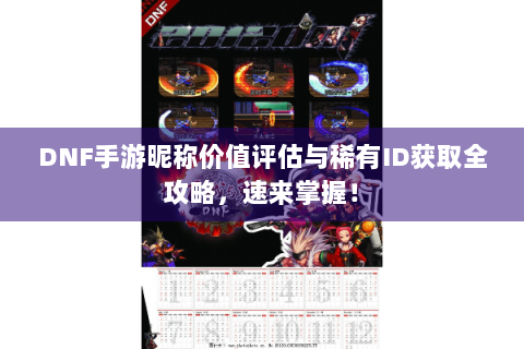 DNF手游昵称价值评估与稀有ID获取全攻略，速来掌握！