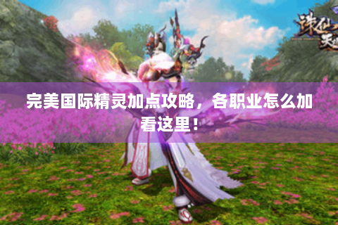 完美国际精灵加点攻略，各职业怎么加看这里！