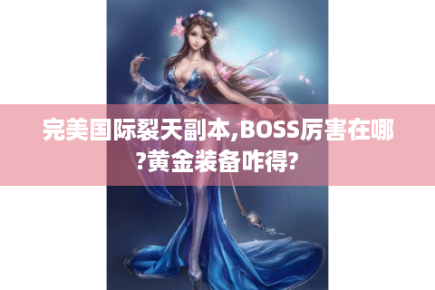 完美国际裂天副本,BOSS厉害在哪?黄金装备咋得?