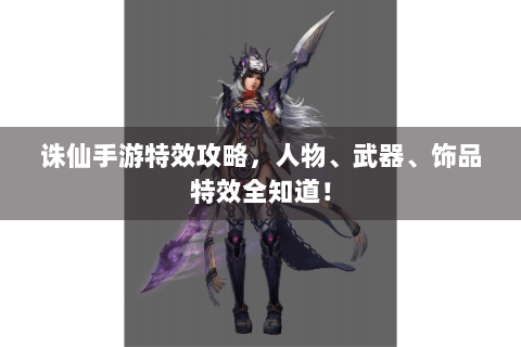诛仙手游特效攻略，人物、武器、饰品特效全知道！