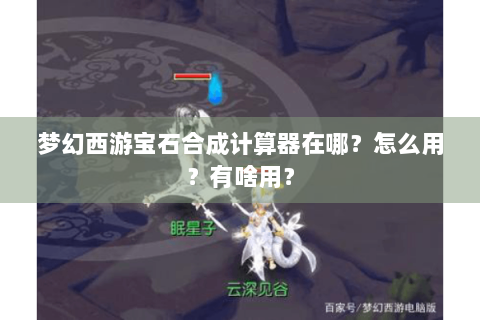 梦幻西游宝石合成计算器在哪？怎么用？有啥用？