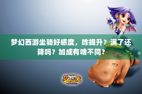 梦幻西游坐骑好感度，咋提升？满了还降吗？加成有啥不同？