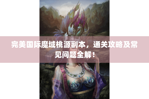 完美国际魔域桃源副本，通关攻略及常见问题全解！