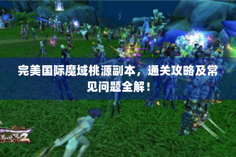 完美国际魔域桃源副本，通关攻略及常见问题全解！