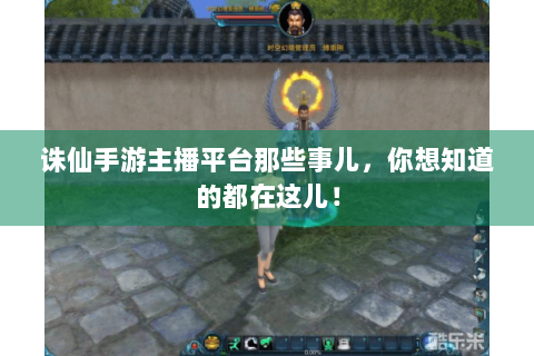 诛仙手游主播平台那些事儿，你想知道的都在这儿！