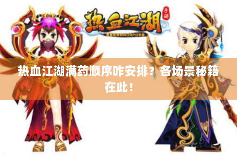 热血江湖满药顺序咋安排？各场景秘籍在此！