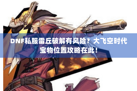 DNF私服雷丘破解有风险？大飞空时代宝物位置攻略在此！