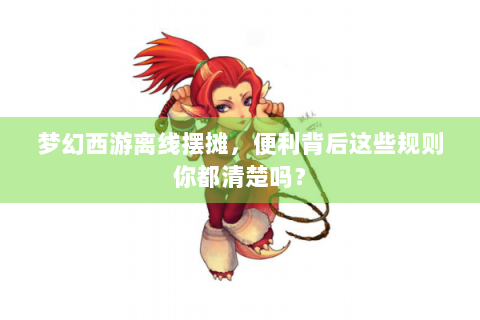 梦幻西游离线摆摊，便利背后这些规则你都清楚吗？