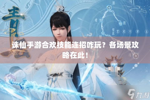 诛仙手游合欢技能连招咋玩？各场景攻略在此！