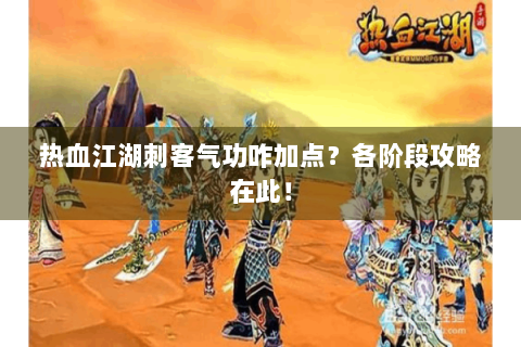 热血江湖刺客气功咋加点？各阶段攻略在此！