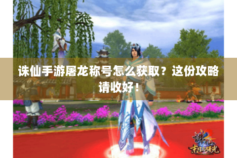 诛仙手游屠龙称号怎么获取？这份攻略请收好！