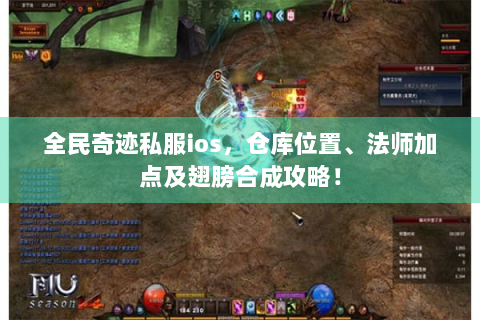 全民奇迹私服ios，仓库位置、法师加点及翅膀合成攻略！