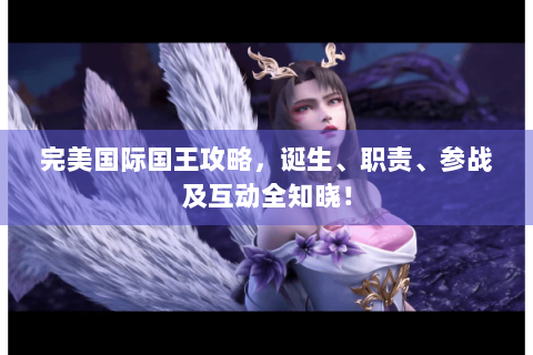 完美国际国王攻略，诞生、职责、参战及互动全知晓！