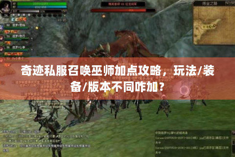 奇迹私服召唤巫师加点攻略，玩法/装备/版本不同咋加？