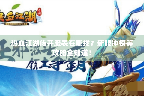 热血江湖传开服表在哪找？新服冲榜等攻略全知道！