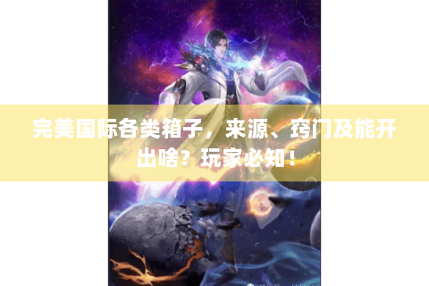 完美国际各类箱子，来源、窍门及能开出啥？玩家必知！