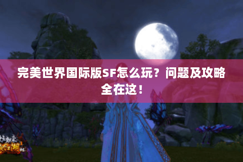 完美世界国际版SF怎么玩？问题及攻略全在这！