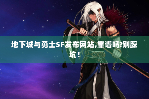 地下城与勇士SF发布网站,靠谱吗?别踩坑！