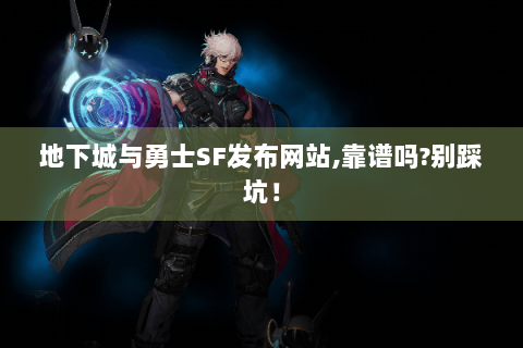 地下城与勇士SF发布网站,靠谱吗?别踩坑！