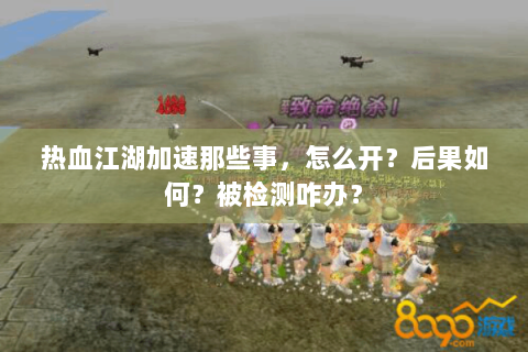 热血江湖加速那些事，怎么开？后果如何？被检测咋办？
